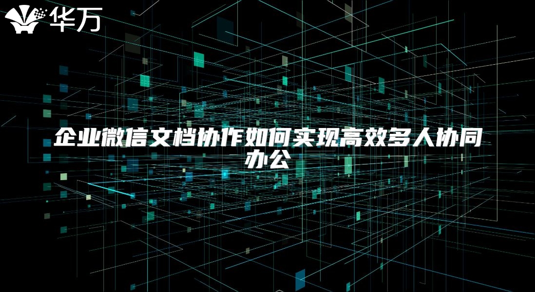 企業微信文檔協作如何實現高效多人協同辦公
