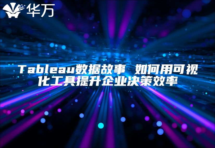 Tableau數(shù)據(jù)故事 如何用可視化工具提升企業(yè)決策效率