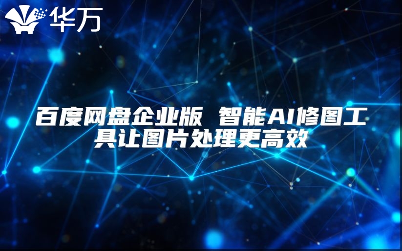 百度網盤企業版 智能AI修圖工具讓圖片處理更高效