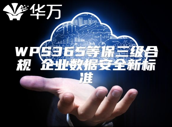 WPS365等保三級合規(guī) 企業(yè)數(shù)據(jù)安全新標(biāo)準(zhǔn)