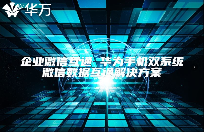 企業微信互通 華為手機雙系統微信數據互通解決方案