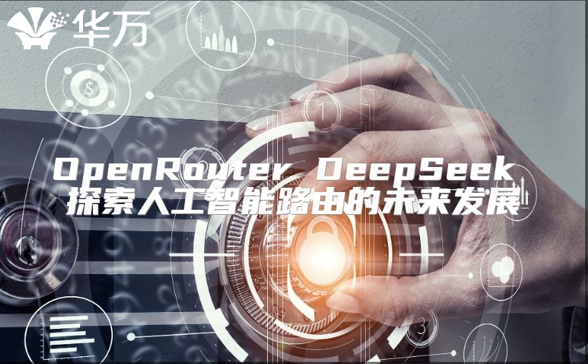 OpenRouter DeepSeek 探索人工智能路由的未來發展