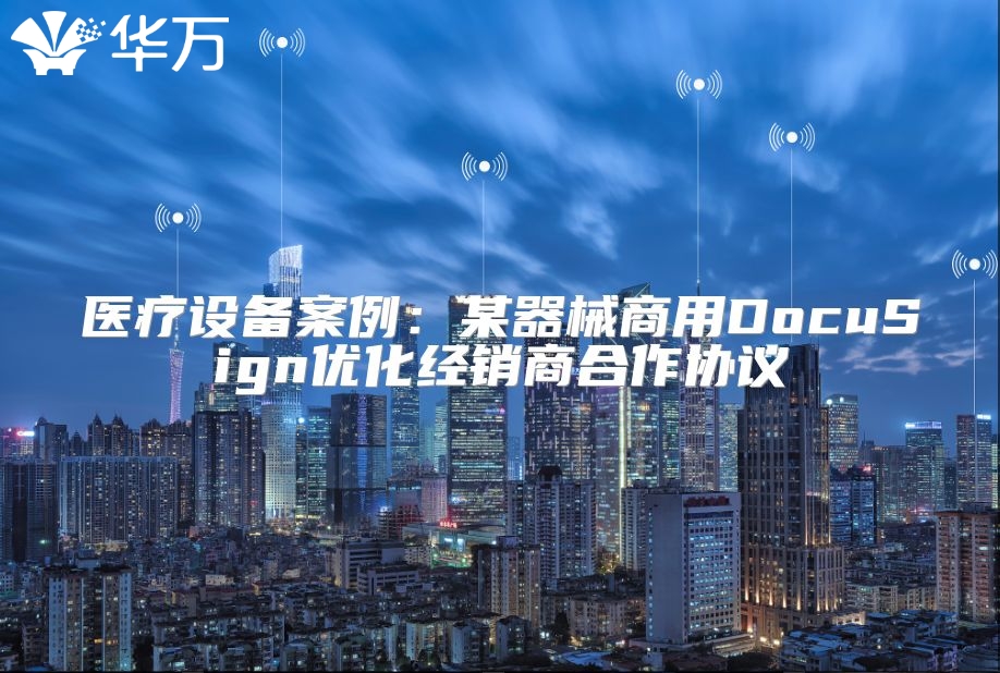 醫療設備案例：某器械商用DocuSign優化經銷商合作協議