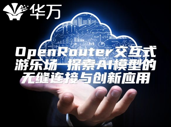 OpenRouter交互式游樂場 探索AI模型的無縫連接與創新應用