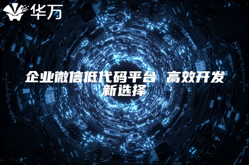企業微信低代碼平臺 高效開發新選擇