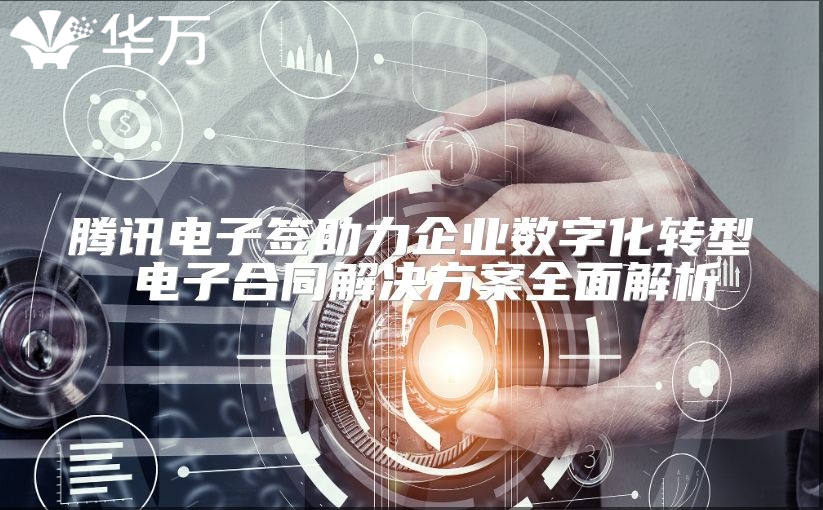 騰訊電子簽助力企業(yè)數(shù)字化轉(zhuǎn)型 電子合同解決方案全面解析