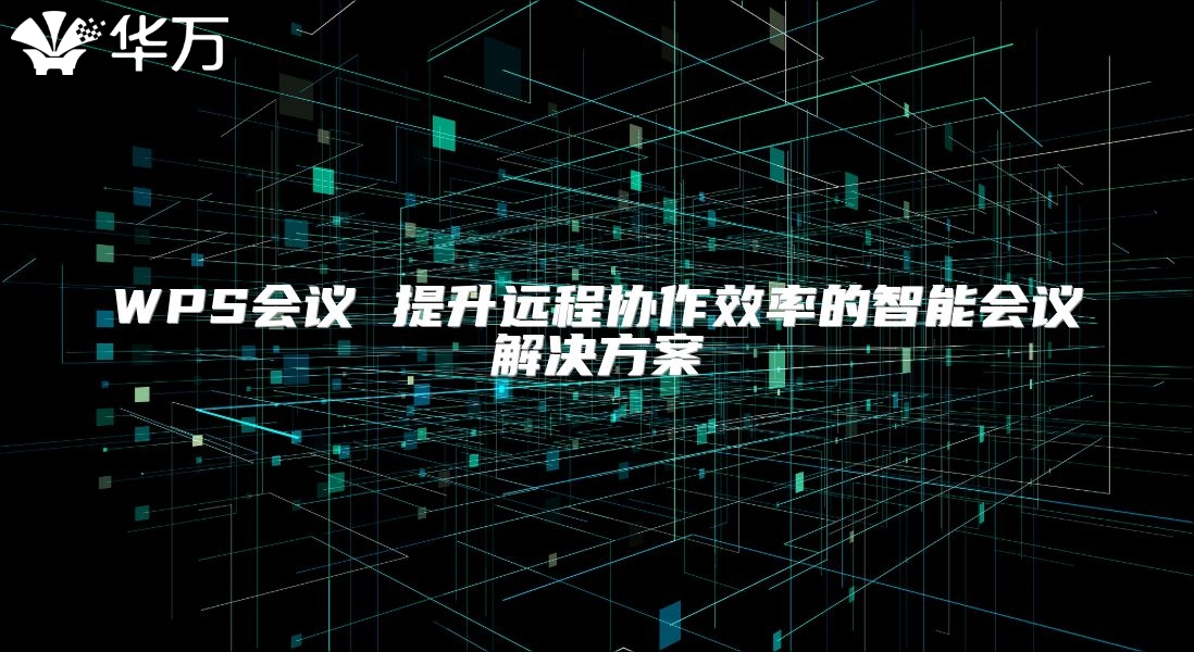WPS會議 提升遠程協作效率的智能會議解決方案