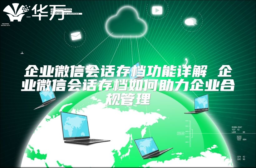 企業(yè)微信會話存檔功能詳解 企業(yè)微信會話存檔如何助力企業(yè)合規(guī)管理