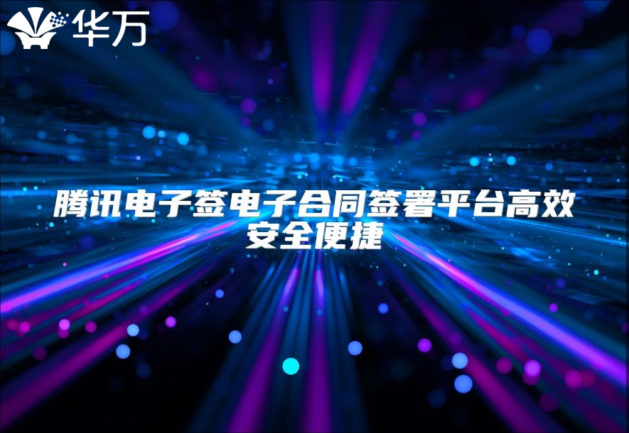 騰訊電子簽電子合同簽署平臺高效安全便捷