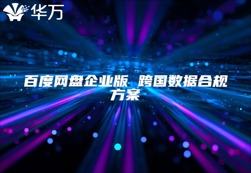 百度網盤企業版 跨國數據合規方案