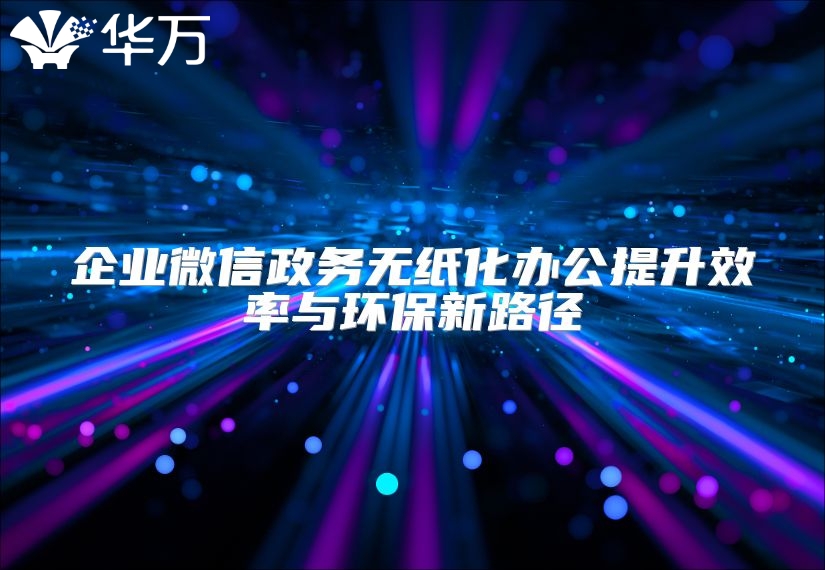 企業微信政務無紙化辦公提升效率與環保新路徑