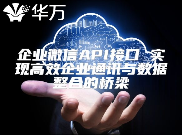 企業微信API接口 實現高效企業通訊與數據整合的橋梁