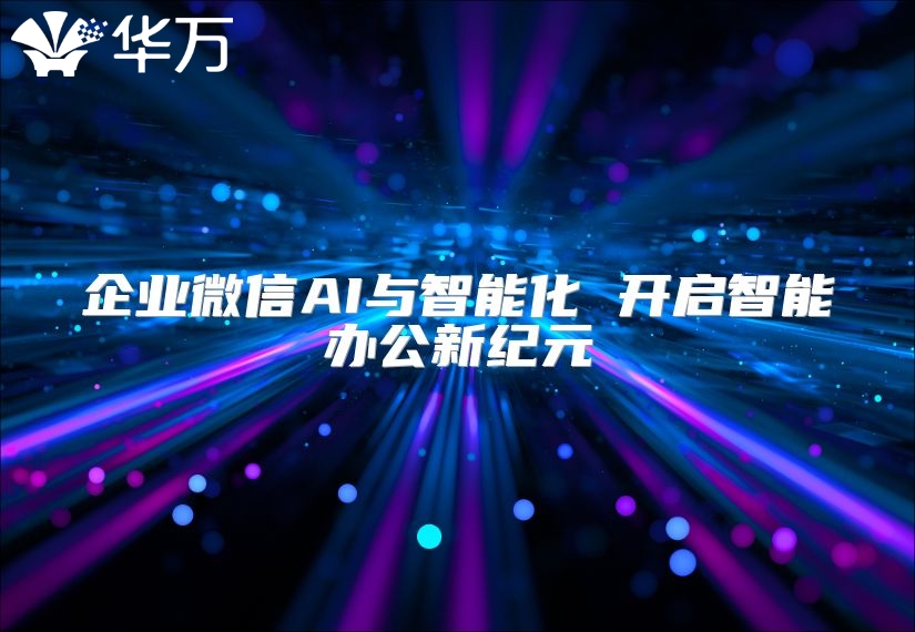 企業微信AI與智能化 開啟智能辦公新紀元