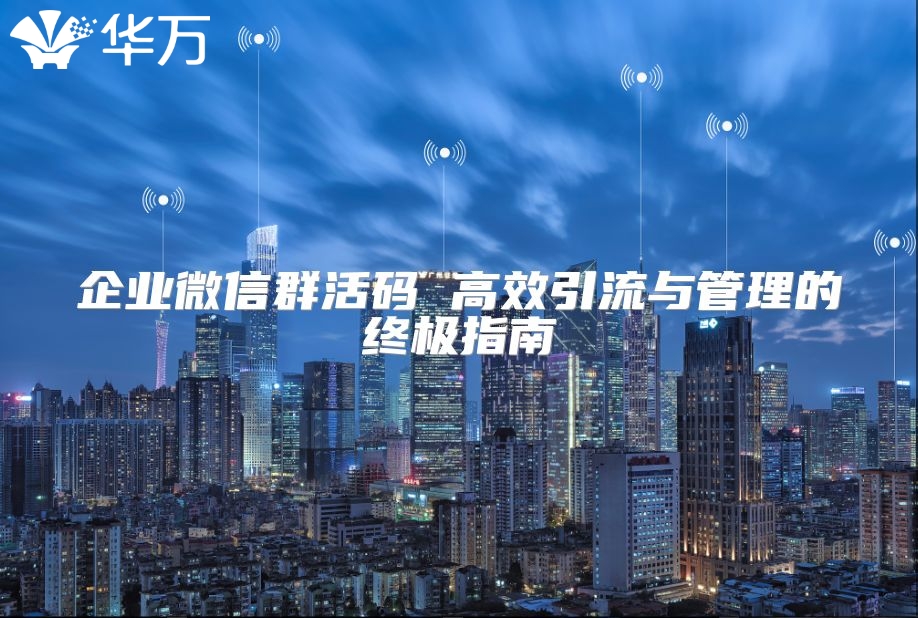 企業(yè)微信群活碼 高效引流與管理的終極指南