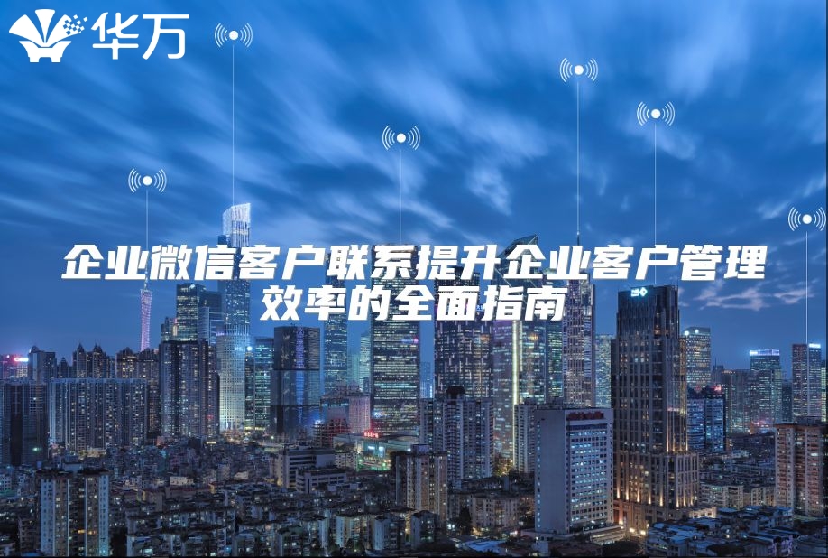企業微信客戶聯系提升企業客戶管理效率的全面指南