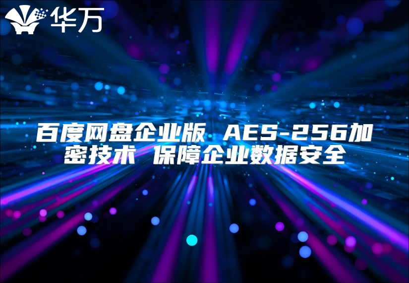 百度網(wǎng)盤企業(yè)版 AES-256加密技術(shù) 保障企業(yè)數(shù)據(jù)安全