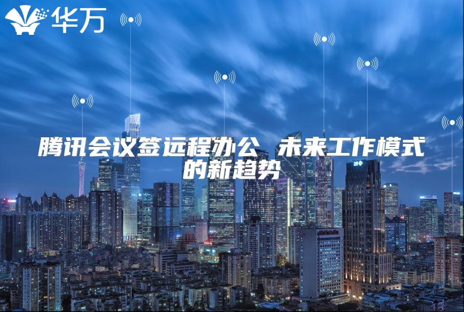 騰訊會議簽遠程辦公 未來工作模式的新趨勢