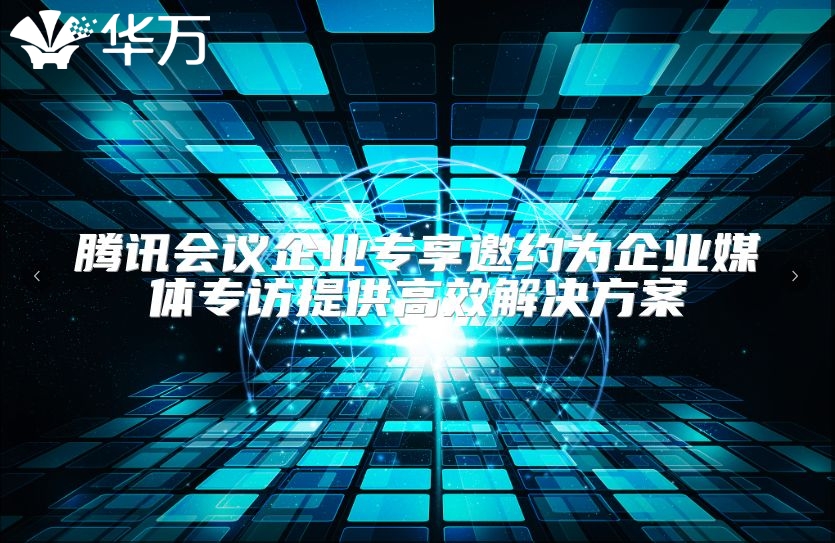 騰訊會(huì)議企業(yè)專享邀約為企業(yè)媒體專訪提供高效解決方案