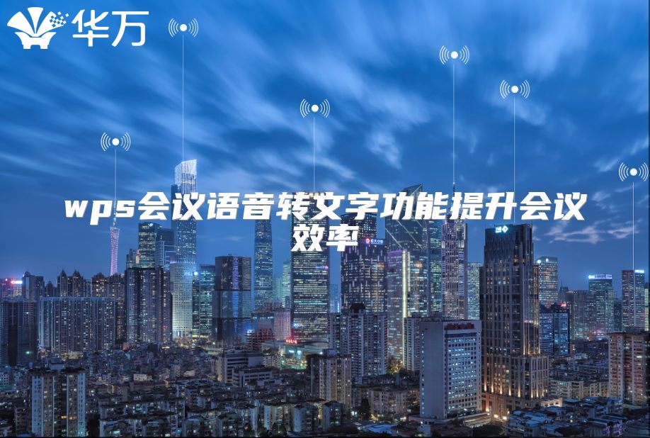 wps會(huì)議語(yǔ)音轉(zhuǎn)文字功能提升會(huì)議效率