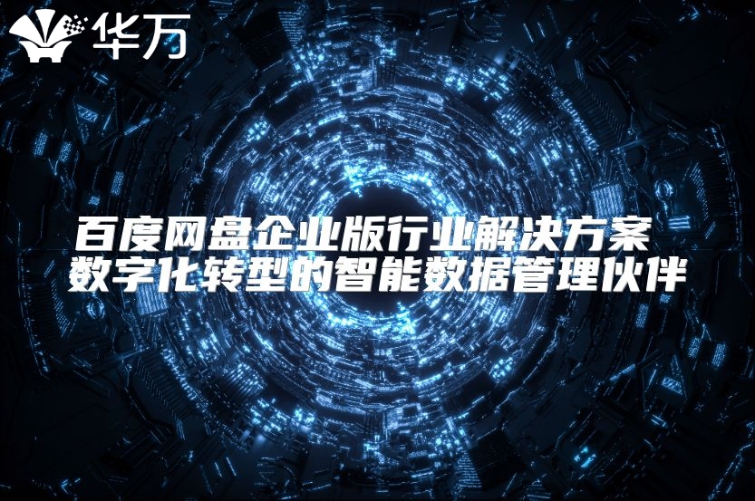 百度網盤企業版行業解決方案 數字化轉型的智能數據管理伙伴