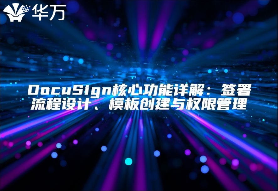DocuSign核心功能詳解：簽署流程設(shè)計、模板創(chuàng)建與權(quán)限管理