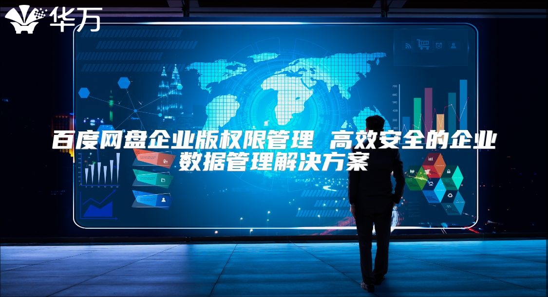 百度網(wǎng)盤企業(yè)版權(quán)限管理 高效安全的企業(yè)數(shù)據(jù)管理解決方案