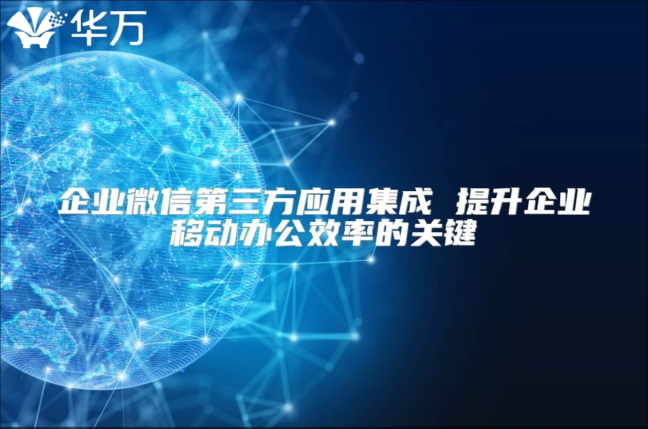 企業微信第三方應用集成 提升企業移動辦公效率的關鍵