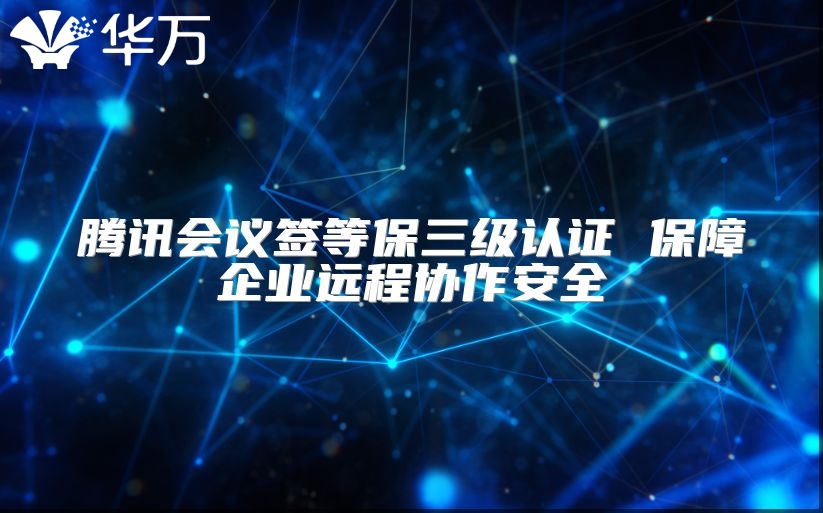 騰訊會議簽等保三級認證 保障企業(yè)遠程協(xié)作安全