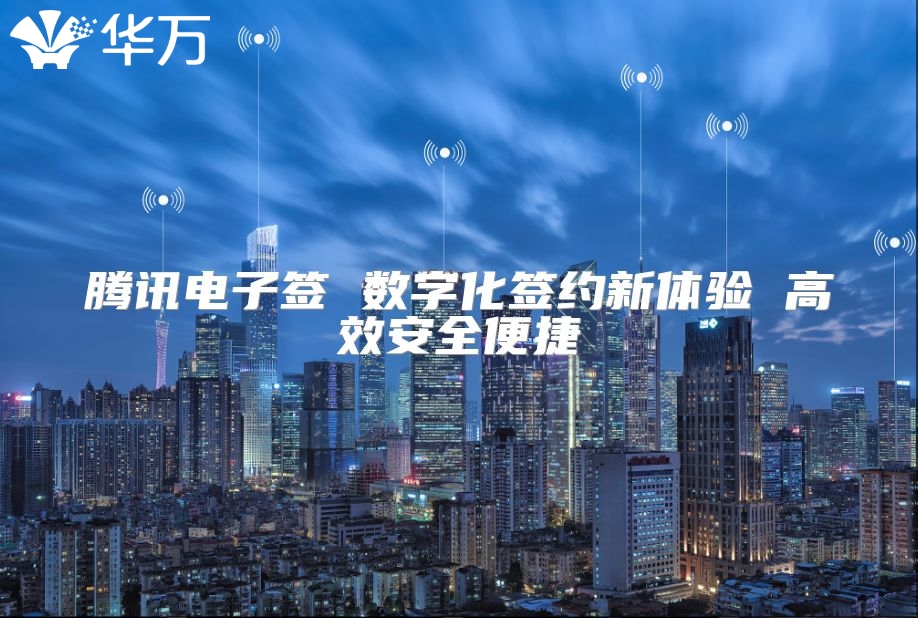 騰訊電子簽 數字化簽約新體驗 高效安全便捷