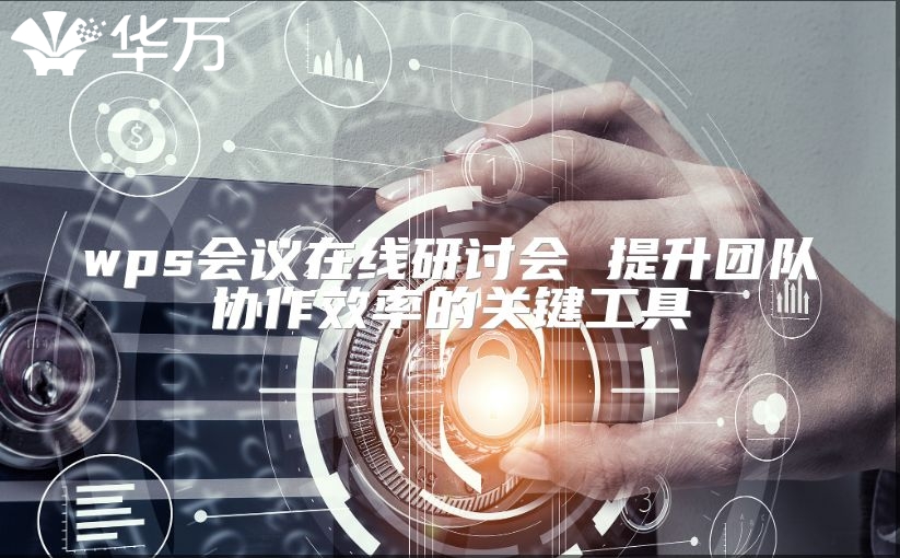 wps會(huì)議在線研討會(huì) 提升團(tuán)隊(duì)協(xié)作效率的關(guān)鍵工具