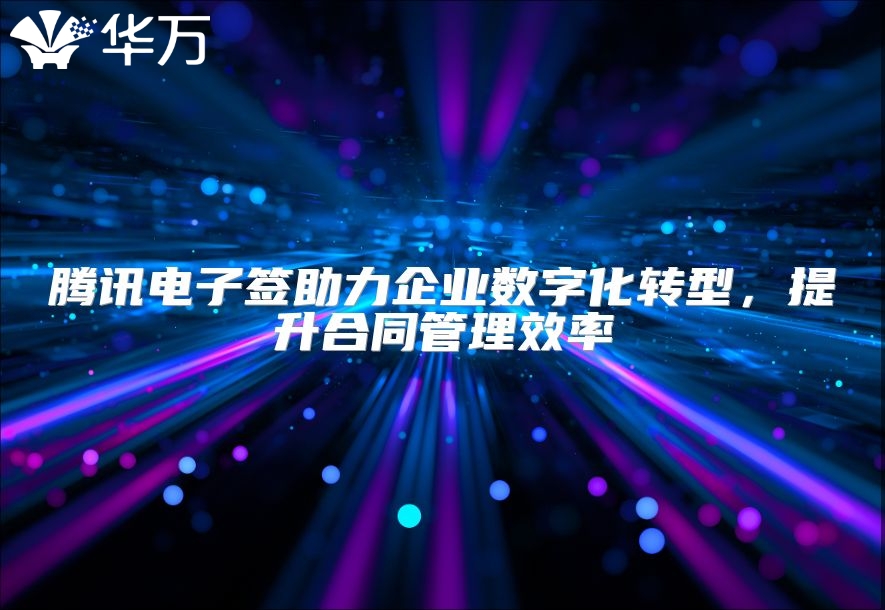 騰訊電子簽助力企業數字化轉型，提升合同管理效率