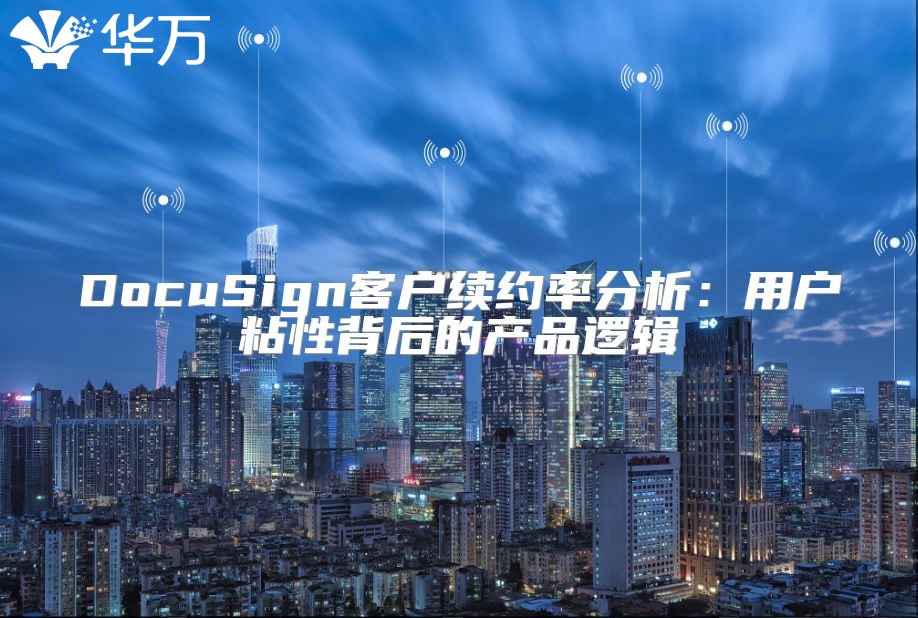 DocuSign客戶續(xù)約率分析：用戶粘性背后的產(chǎn)品邏輯