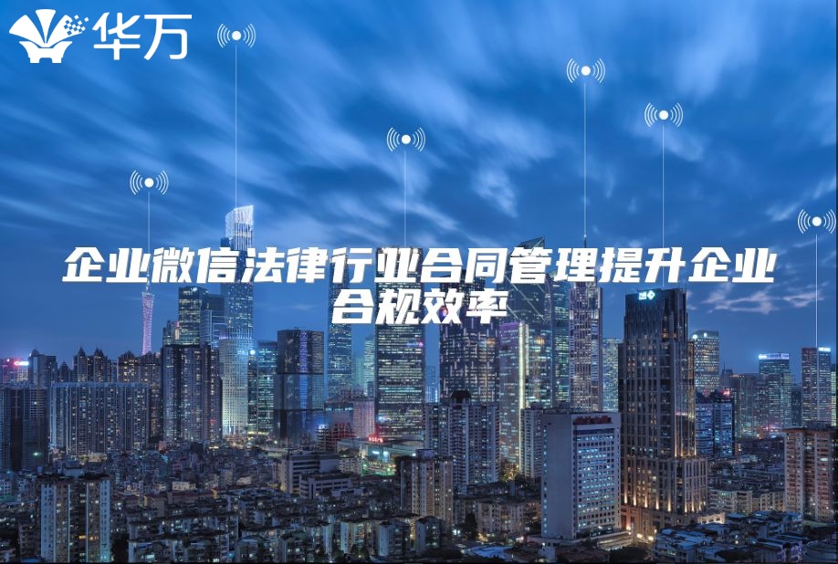 企業微信法律行業合同管理提升企業合規效率