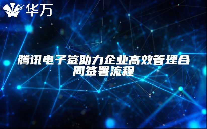 騰訊電子簽助力企業高效管理合同簽署流程