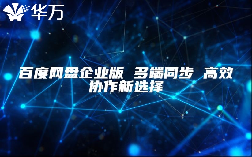百度網盤企業版 多端同步 高效協作新選擇