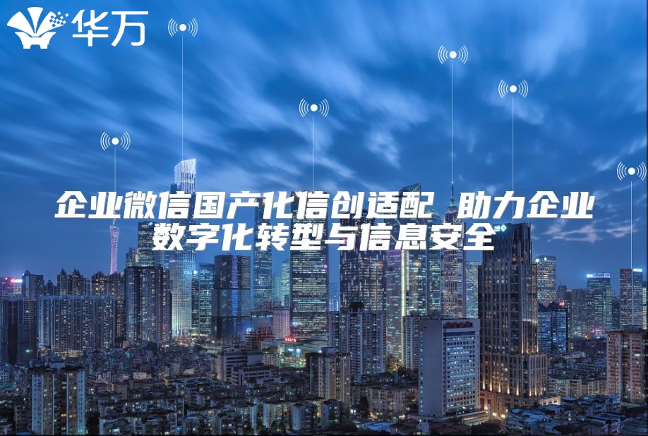 企業微信國產化信創適配 助力企業數字化轉型與信息安全