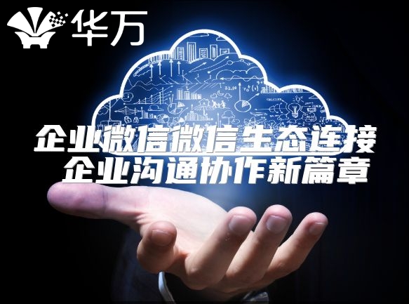 企業微信微信生態連接 企業溝通協作新篇章