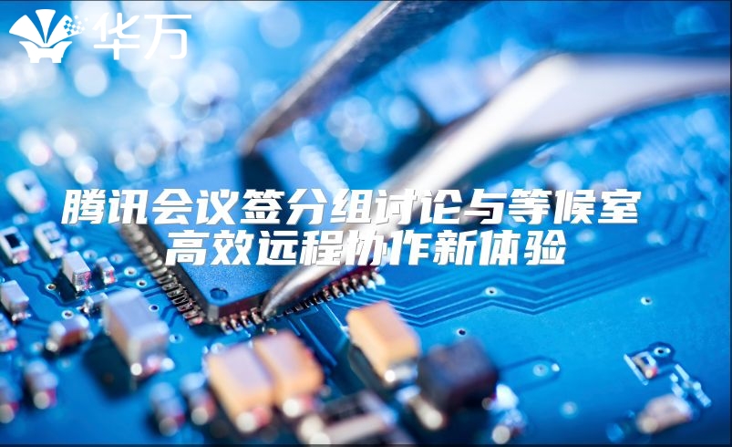 騰訊會議簽分組討論與等候室 高效遠程協作新體驗