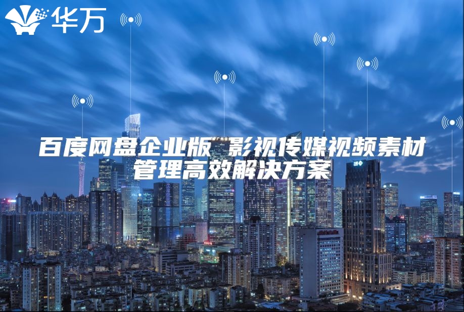 百度網盤企業版 影視傳媒視頻素材管理高效解決方案