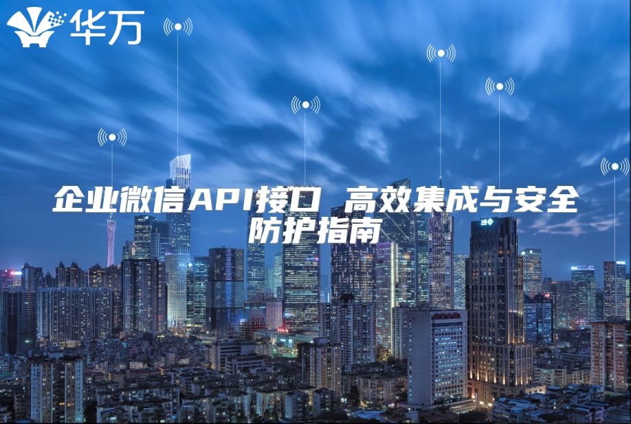 企業(yè)微信API接口 高效集成與安全防護(hù)指南
