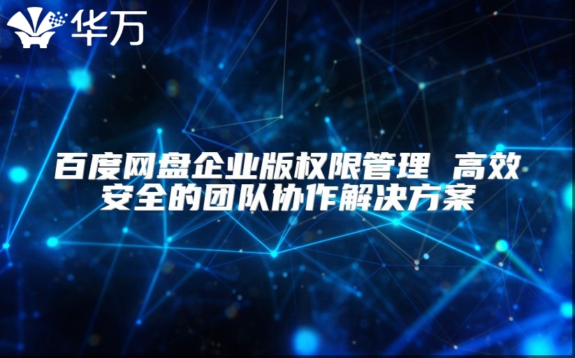 百度網盤企業版權限管理 高效安全的團隊協作解決方案