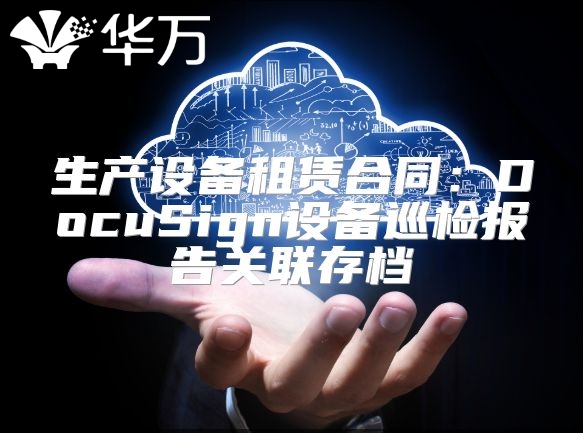 生產設備租賃合同：DocuSign設備巡檢報告關聯存檔