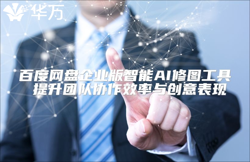 百度網盤企業版智能AI修圖工具 提升團隊協作效率與創意表現