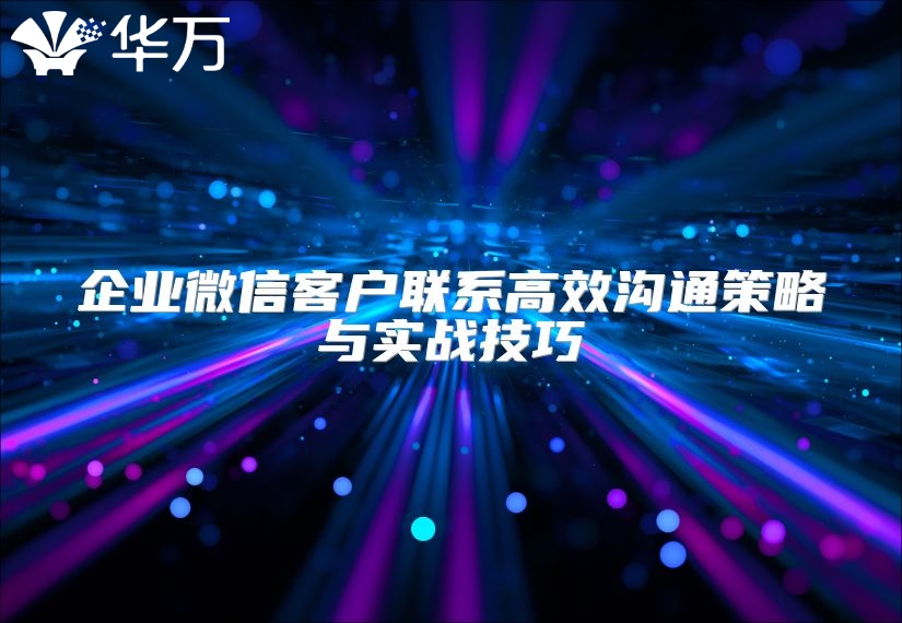 企業(yè)微信客戶聯(lián)系高效溝通策略與實(shí)戰(zhàn)技巧