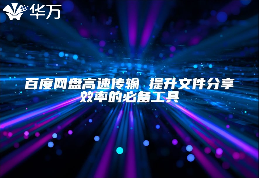 百度網盤高速傳輸 提升文件分享效率的必備工具