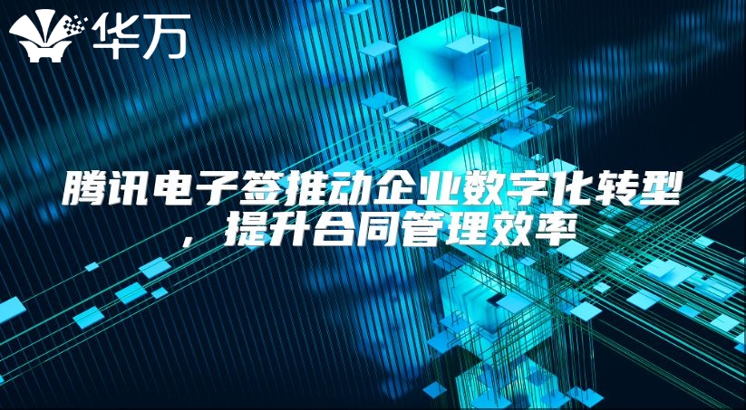 騰訊電子簽推動(dòng)企業(yè)數(shù)字化轉(zhuǎn)型，提升合同管理效率