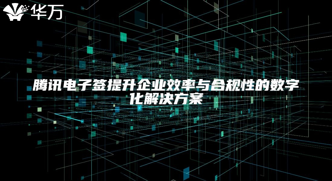 騰訊電子簽提升企業效率與合規性的數字化解決方案