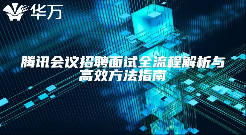 騰訊會議招聘面試全流程解析與高效方法指南