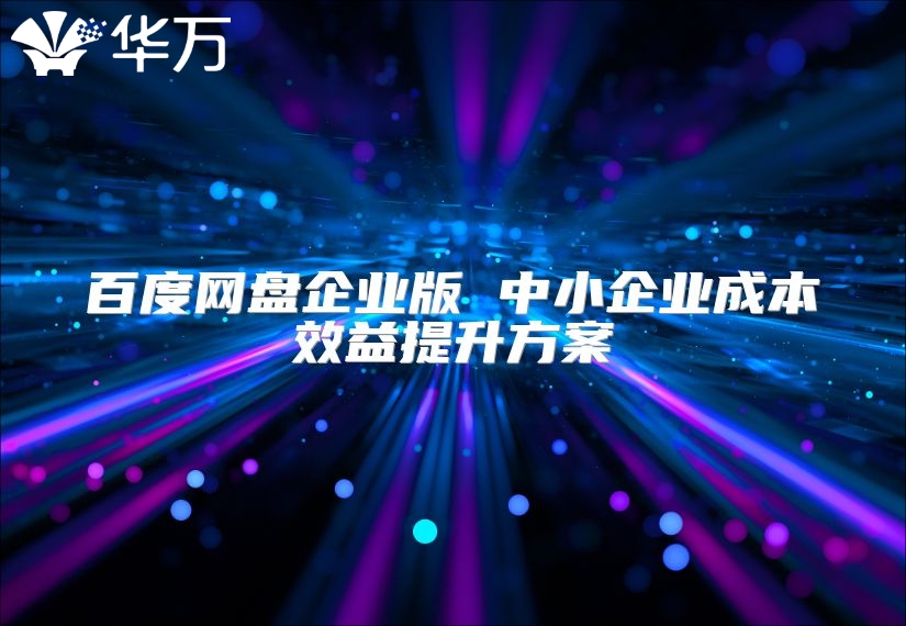 百度網盤企業版 中小企業成本效益提升方案