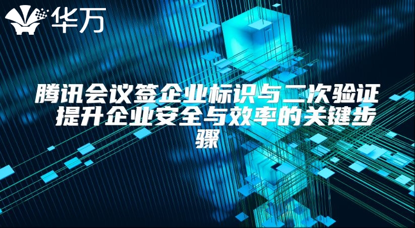 騰訊會議簽企業標識與二次驗證 提升企業安全與效率的關鍵步驟